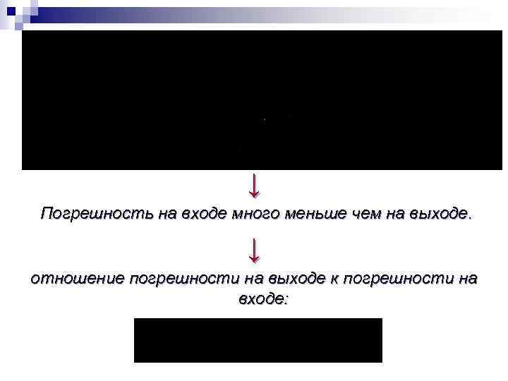 ↓ Погрешность на входе много меньше чем на выходе. ↓ отношение погрешности на выходе