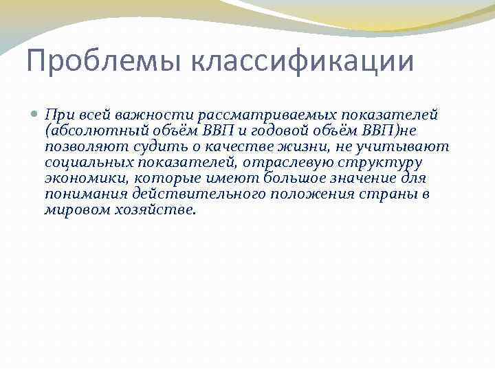 Проблемы классификации При всей важности рассматриваемых показателей (абсолютный объём ВВП и годовой объём ВВП)не