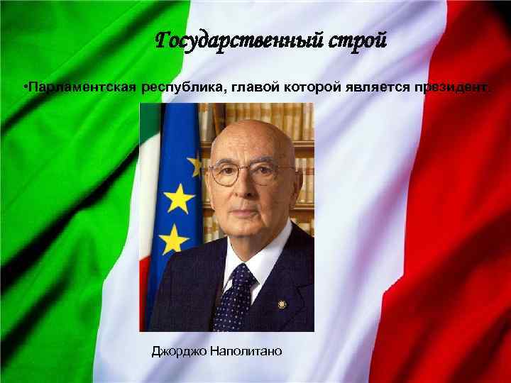 Государственный строй • Парламентская республика, главой которой является президент. Джорджо Наполитано 
