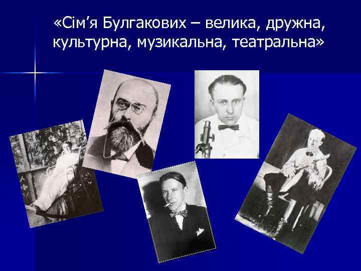  «Сім’я Булгакових – велика, дружна, культурна, музикальна, театральна» 