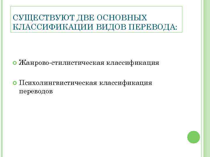 СУЩЕСТВУЮТ ДВЕ ОСНОВНЫХ КЛАССИФИКАЦИИ ВИДОВ ПЕРЕВОДА: Жанрово-стилистическая классификация Психолингвистическая классификация переводов 