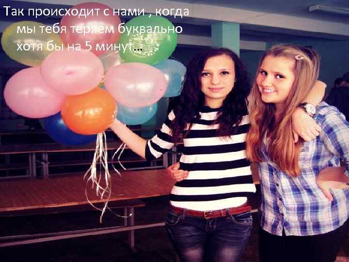 Так происходит с нами , когда мы тебя теряем буквально хотя бы на 5