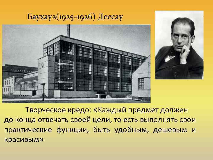 Баухауз(1925 -1926) Дессау Творческое кредо: «Каждый предмет должен до конца отвечать своей цели, то