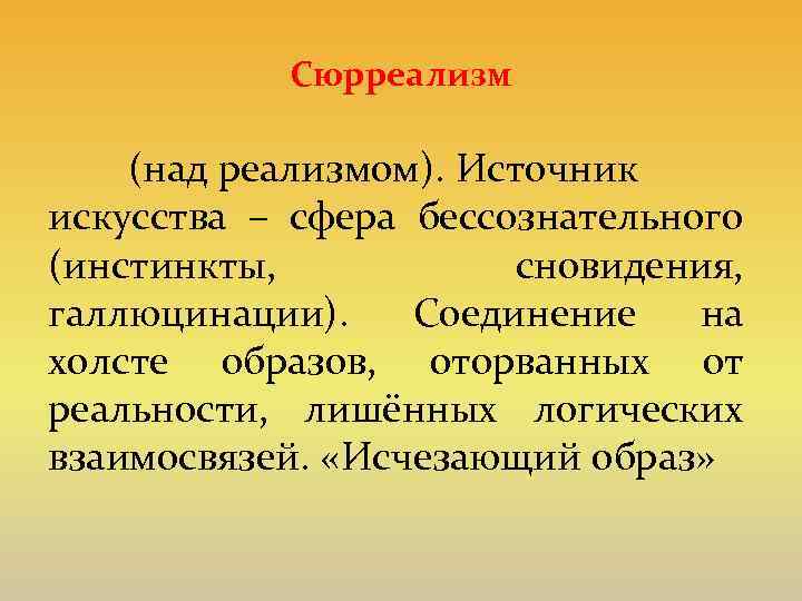 Сюрреализм (над реализмом). Источник искусства – сфера бессознательного (инстинкты, сновидения, галлюцинации). Соединение на холсте