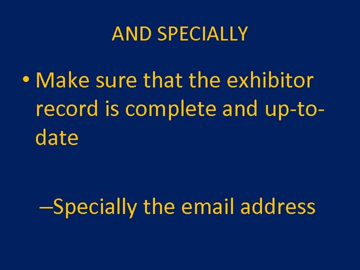 AND SPECIALLY • Make sure that the exhibitor record is complete and up-todate –Specially