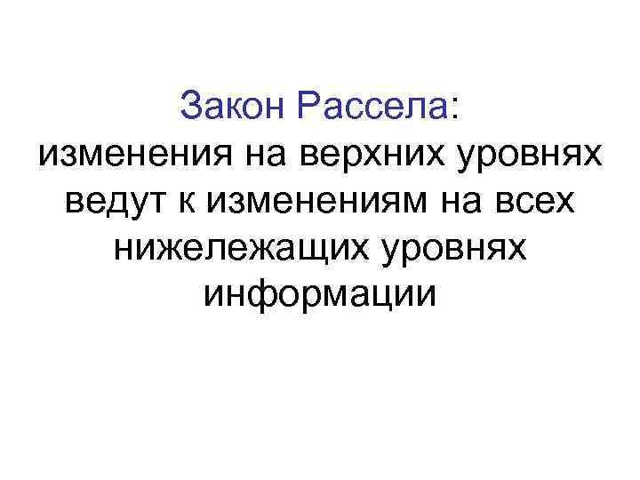 Закон Рассела: изменения на верхних уровнях ведут к изменениям на всех нижележащих уровнях информации