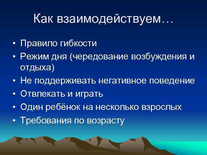 Как взаимодействуем… • Правило гибкости • Режим дня (чередование возбуждения и отдыха) • Не