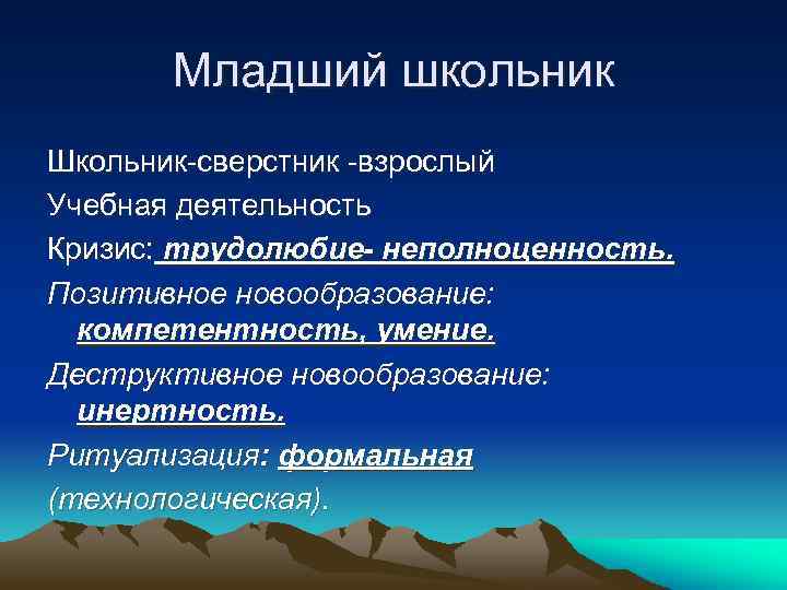 Младший школьник Школьник-сверстник -взрослый Учебная деятельность Кризис: трудолюбие- неполноценность. Позитивное новообразование: компетентность, умение. Деструктивное