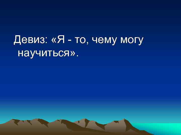  Девиз: «Я - то, чему могу научиться» . 
