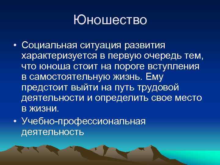 Юношество • Социальная ситуация развития характеризуется в первую очередь тем, что юноша стоит на