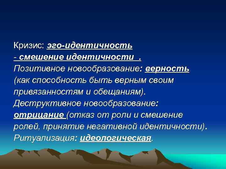 Кризис: эго-идентичность - смешение идентичности. Позитивное новообразование: верность (как способность быть верным своим привязанностям