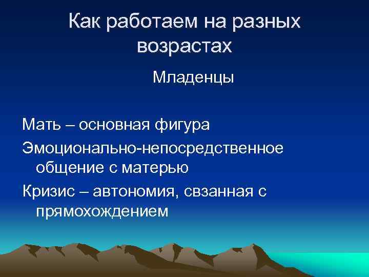 Как работаем на разных возрастах Младенцы Мать – основная фигура Эмоционально-непосредственное общение с матерью