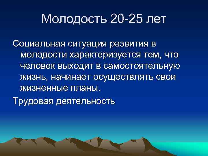 Молодость 20 -25 лет Социальная ситуация развития в молодости характеризуется тем, что человек выходит