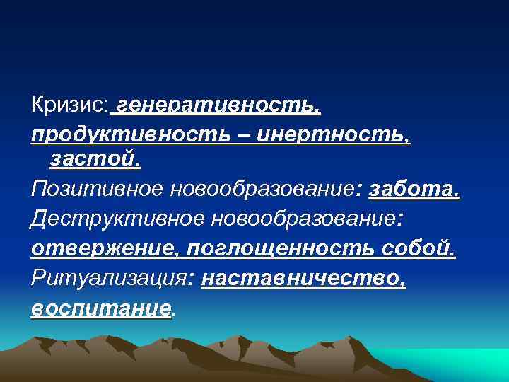 Кризис: генеративность, продуктивность – инертность, застой. Позитивное новообразование: забота. Деструктивное новообразование: отвержение, поглощенность собой.