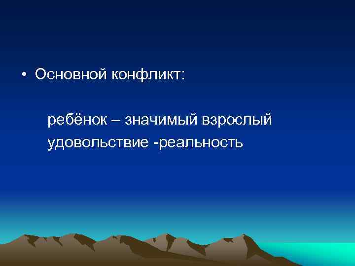  • Основной конфликт: ребёнок – значимый взрослый удовольствие -реальность 