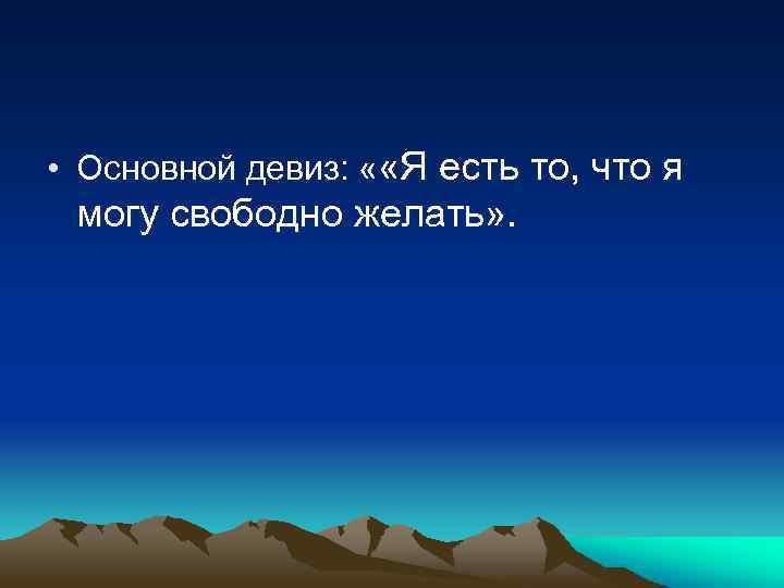  • Основной девиз: « «Я есть то, что я могу свободно желать» .