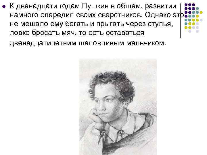 l К двенадцати годам Пушкин в общем, развитии намного опередил своих сверстников. Однако это