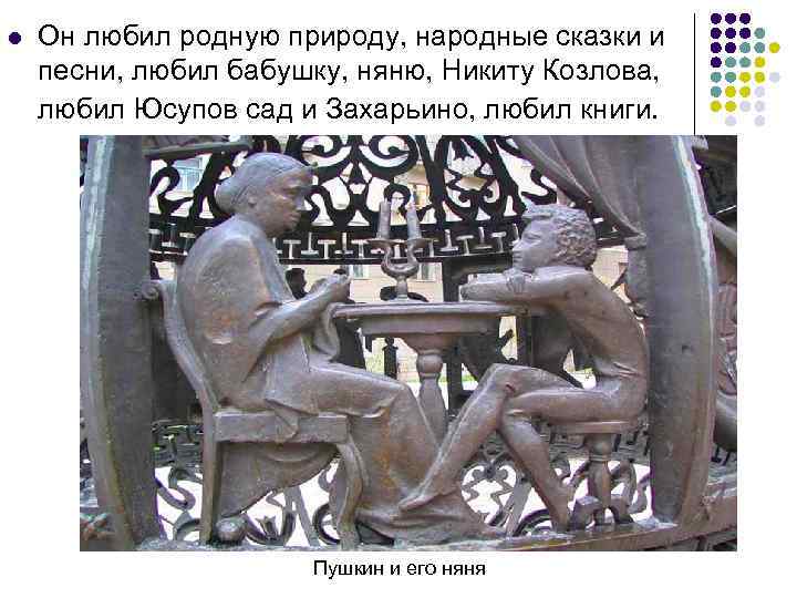 l Он любил родную природу, народные сказки и песни, любил бабушку, няню, Никиту Козлова,