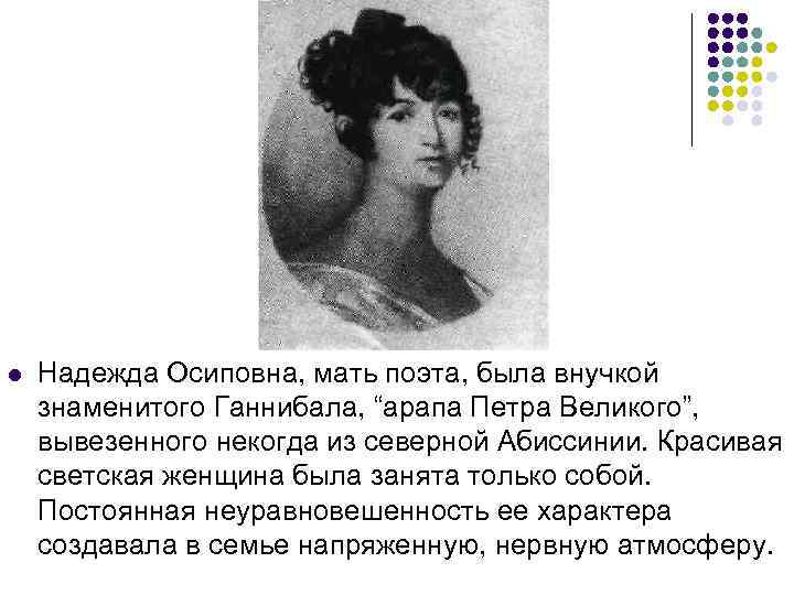 l Надежда Осиповна, мать поэта, была внучкой знаменитого Ганнибала, “арапа Петра Великого”, вывезенного некогда