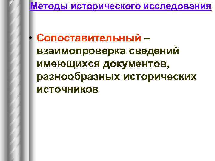 Методы исторического исследования • Сопоставительный – взаимопроверка сведений имеющихся документов, разнообразных исторических источников 