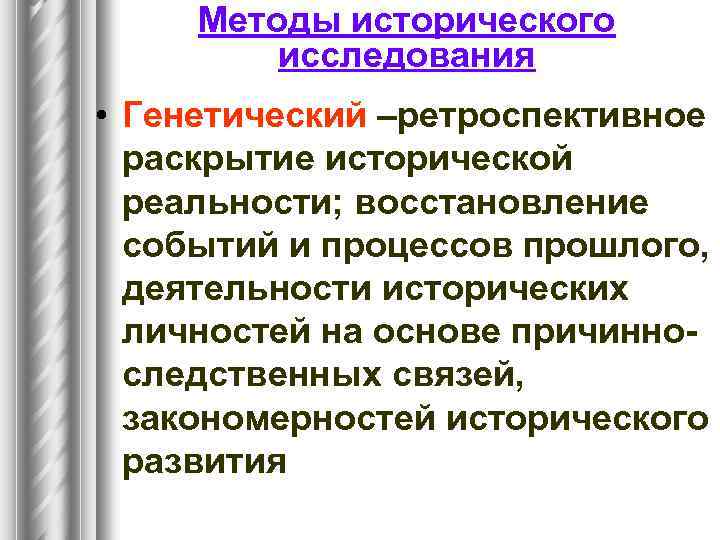 Методы исторического исследования • Генетический –ретроспективное раскрытие исторической реальности; восстановление событий и процессов прошлого,