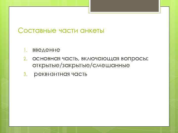 Составные части анкеты 1. 2. 3. введение основная часть, включающая вопросы: открытые/закрытые/смешанные реквизитная часть