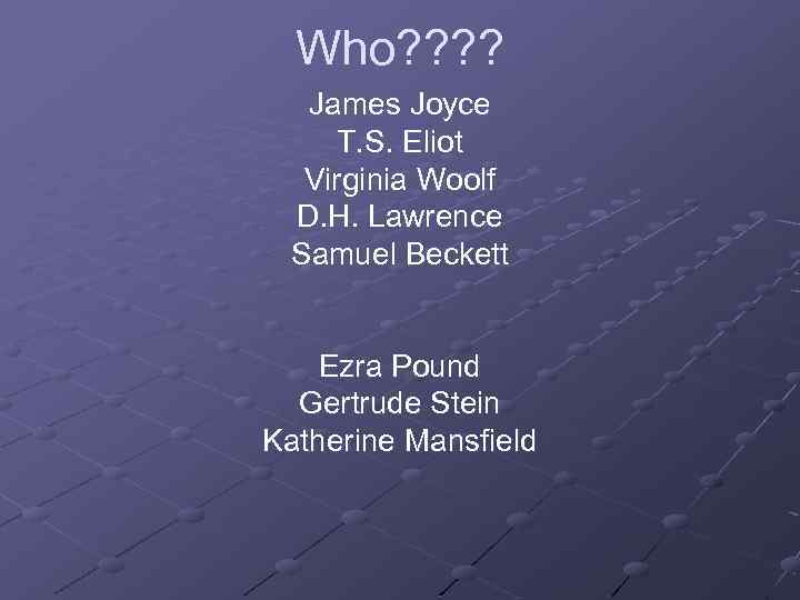 Who? ? James Joyce T. S. Eliot Virginia Woolf D. H. Lawrence Samuel Beckett