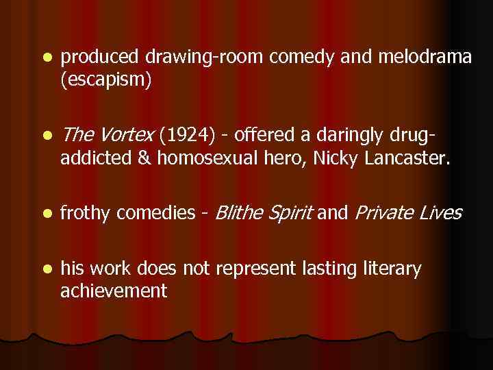 l produced drawing-room comedy and melodrama (escapism) l The Vortex (1924) - offered a