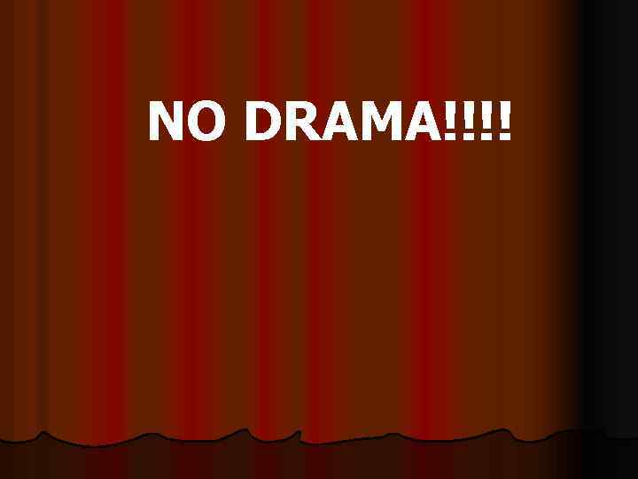 NO DRAMA!!!! 