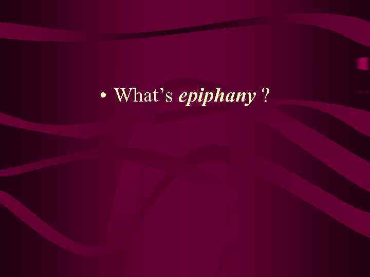  • What’s epiphany ? 