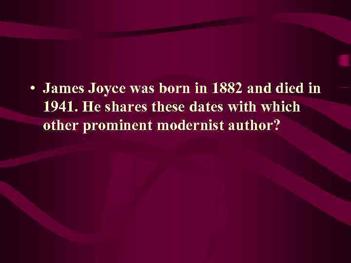  • James Joyce was born in 1882 and died in 1941. He shares