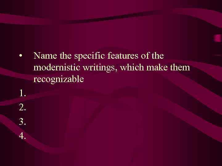  • 1. 2. 3. 4. Name the specific features of the modernistic writings,
