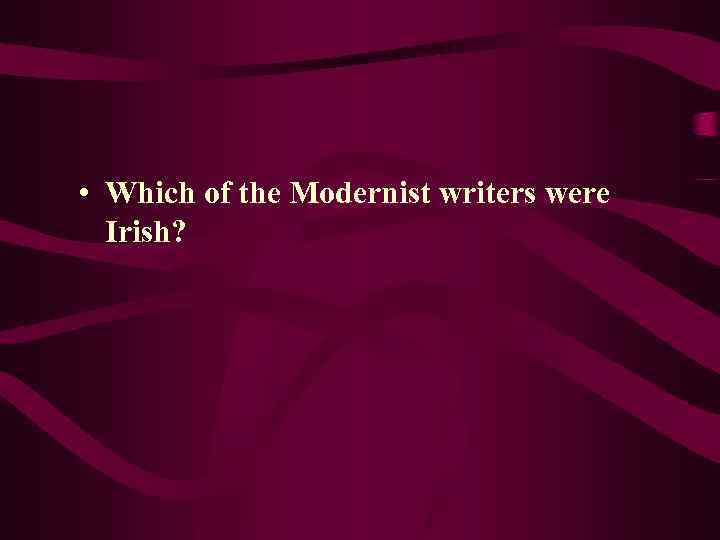  • Which of the Modernist writers were Irish? 