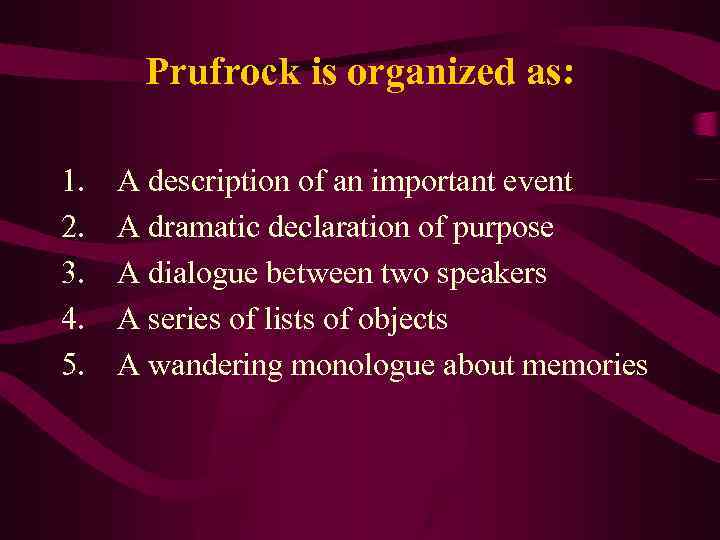 Prufrock is organized as: 1. 2. 3. 4. 5. A description of an important