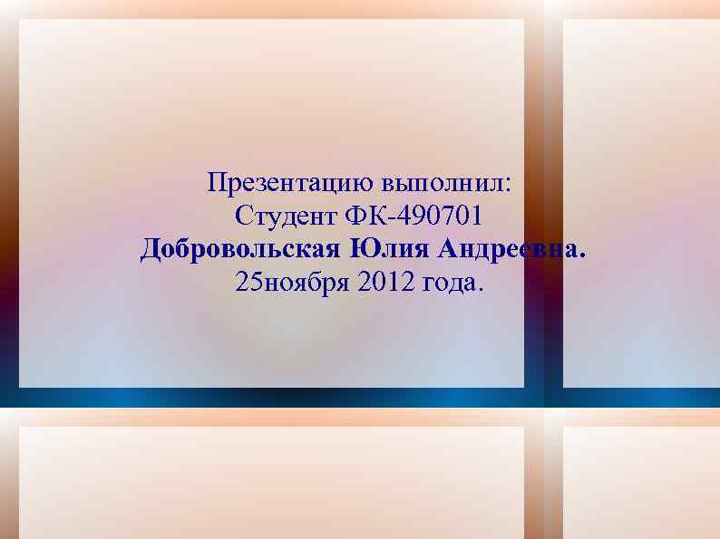 Презентацию выполнил: Студент ФК-490701 Добровольская Юлия Андреевна. 25 ноября 2012 года. 