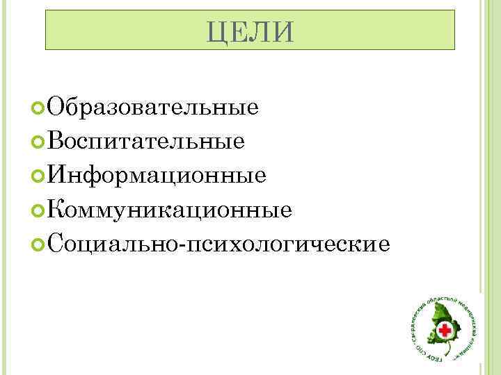 ЦЕЛИ Образовательные Воспитательные Информационные Коммуникационные Социально-психологические 
