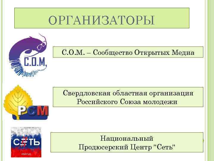ОРГАНИЗАТОРЫ С. О. М. – Сообщество Открытых Медиа Свердловская областная организация Российского Союза молодежи