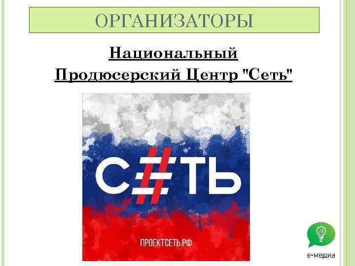 ОРГАНИЗАТОРЫ Национальный Продюсерский Центр "Сеть" 