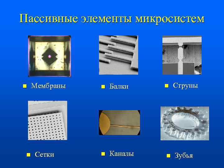 Пассивные элементы микросистем n n Мембраны Сетки n Балки n Каналы n n Струны