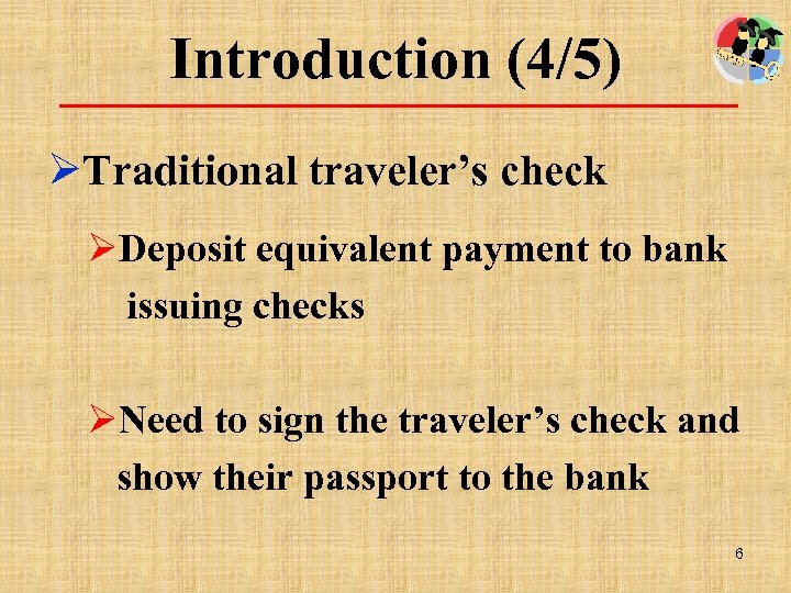 Introduction (4/5) ØTraditional traveler’s check ØDeposit equivalent payment to bank issuing checks ØNeed to