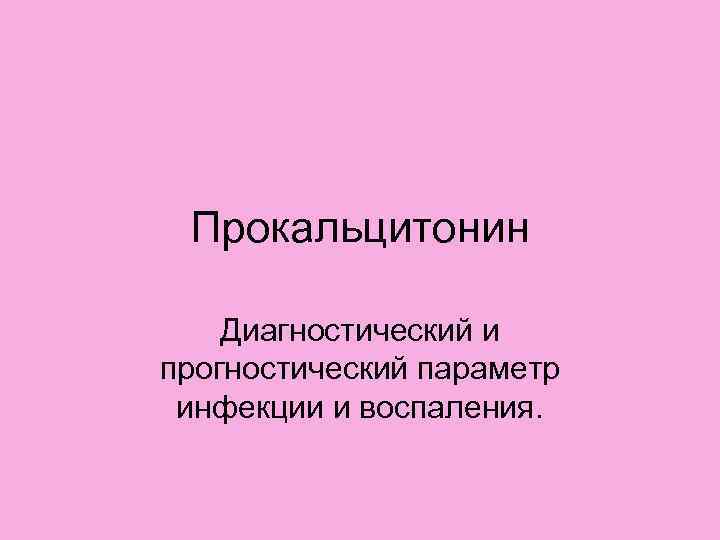 Прокальцитонин Диагностический и прогностический параметр инфекции и воспаления. 