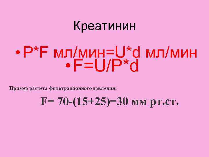 Креатинин • P*F мл/мин=U*d мл/мин • F=U/P*d Пример расчета фильтрационного давления: F= 70 -(15+25)=30