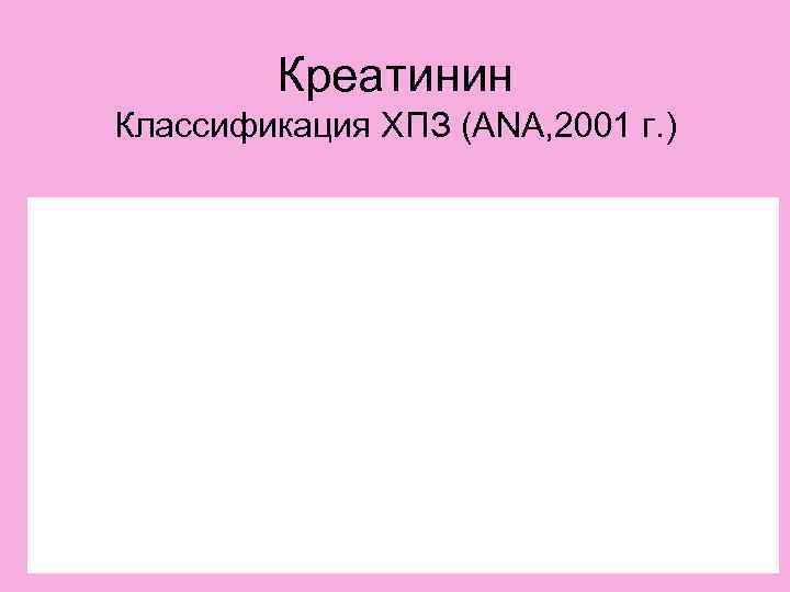 Креатинин Классификация ХПЗ (ANA, 2001 г. ) 