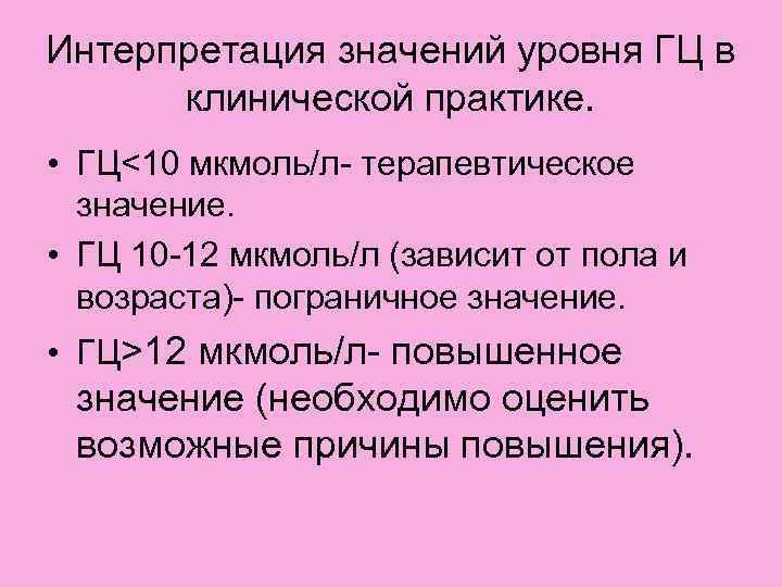 Интерпретация значений уровня ГЦ в клинической практике. • ГЦ<10 мкмоль/л- терапевтическое значение. • ГЦ