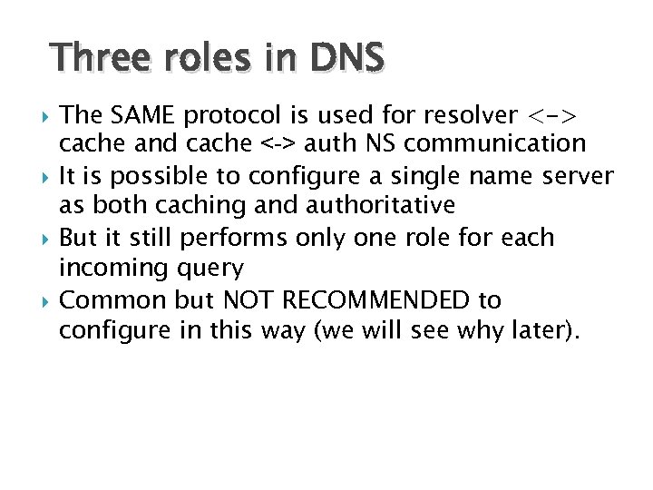 Three roles in DNS The SAME protocol is used for resolver <-> cache and