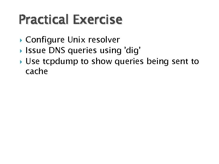 Practical Exercise Configure Unix resolver Issue DNS queries using 'dig' Use tcpdump to show