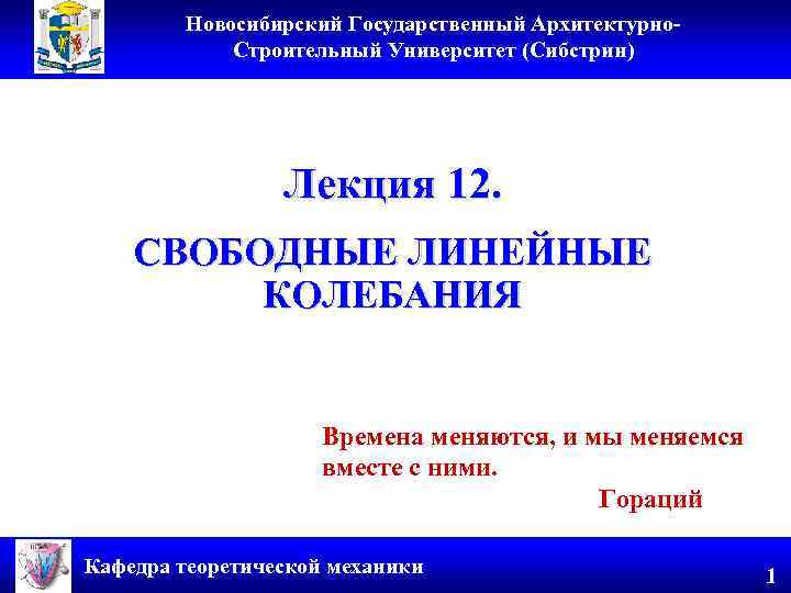 Новосибирский Государственный Архитектурно. Строительный Университет (Сибстрин) Лекция 12. СВОБОДНЫЕ ЛИНЕЙНЫЕ КОЛЕБАНИЯ Времена меняются, и