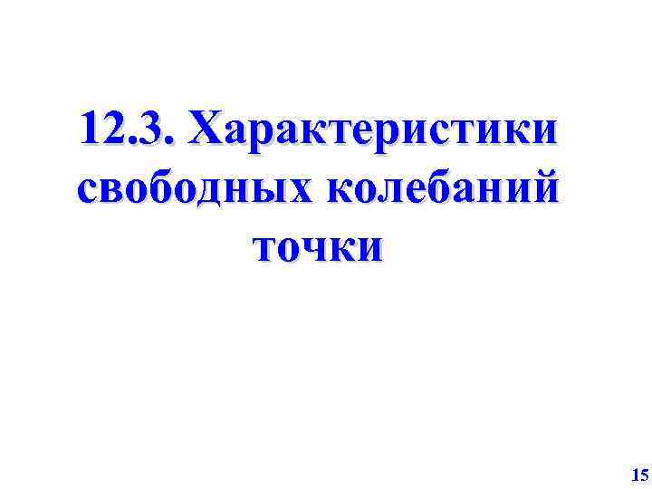 12. 3. Характеристики свободных колебаний точки 15 