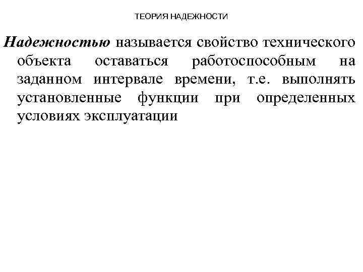 ТЕОРИЯ НАДЕЖНОСТИ Надежностью называется свойство технического объекта оставаться работоспособным на заданном интервале времени, т.