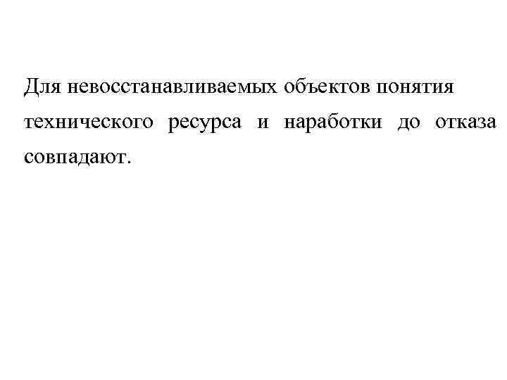  Для невосстанавливаемых объектов понятия технического ресурса и наработки до отказа совпадают. 